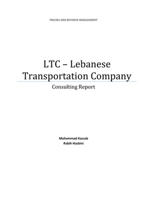 PRICING AND REVENUE MANAGEMENT
LTC – Lebanese
Transportation Company
Consulting Report
Mohammad Kassab
Rabih Hasbini
 