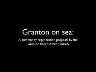 Granton on sea:
A community regeneration proposal by the
Granton Improvement Society
 