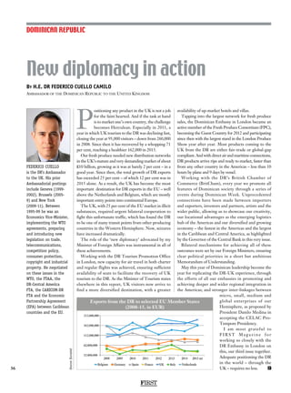 New diplomacy in action
By H.E. DR FEDERICO CUELLO CAMILO
Ambassador of the Dominican Republic to the United Kingdom
36
P
ositioning any product in the UK is not a job
for the faint hearted. And if the task at hand
is to market one’s own country, the challenge
becomes Herculean. Especially in 2011, a
year in which UK tourism to the DR was declining fast,
closing the year at 95,000 visitors – down from 260,000
in 2008. Since then it has recovered by a whopping 71
per cent, reaching a healthier 162,000 in 2015.
Our fresh produce needed new distribution networks
in the UK’s mature and very demanding market of about
£10 billion, growing as it was at barely 2 per cent – in a
good year. Since then, the total growth of DR exports
has exceeded 25 per cent – of which 12 per cent was in
2015 alone. As a result, the UK has become the most
important destination for DR exports in the EU – well
above the Netherlands and Belgium, which are mostly
important entry points into continental Europe.
The UK, with 25 per cent of the EU market in illicit
substances, required urgent bilateral cooperation to
fight this unfortunate traffic, which has found the DR
to be one of many transit points from other producing
countries in the Western Hemisphere. Now, seizures
have increased dramatically.
The role of the ‘new diplomacy’ advocated by my
Minister of Foreign Affairs was instrumental in all of
these achievements.
Working with the DR Tourism Promotion Office
in London, new capacity for air travel in both charter
and regular flights was achieved, ensuring sufficient
availability of seats to facilitate the recovery of UK
tourism to the DR. As the Minister of Tourism states
elsewhere in this report, UK visitors now arrive to
find a more diversified destination, with a greater
availability of up-market hotels and villas.
Tapping into the largest network for fresh produce
sales, the Dominican Embassy in London became an
active member of the Fresh Produce Consortium (FPC),
becoming the Guest Country for 2012 and participating
since then with the largest stand in the London Produce
Show year after year. Most products coming to the
UK from the DR are either fair-trade or global-gap
compliant. And with direct air and maritime connections,
DR products arrive ripe and ready to market, faster than
from any other country in the Americas – less than 10
hours by plane and 9 days by vessel.
Working with the DR’s British Chamber of
Commerce (BritCham), every year we promote all
features of Dominican society through a series of
events during Dominican Week. Unprecedented
connections have been made between importers
and exporters, investors and partners, artists and the
wider public, allowing us to showcase our creativity,
our locational advantages as the emerging logistics
hub of the Americas and our diversified and growing
economy – the fastest in the Americas and the largest
in the Caribbean and Central America, as highlighted
by the Governor of the Central Bank in this very issue.
Bilateral mechanisms for achieving all of these
outcomes were set by our Foreign Ministers, ensuring
clear political priorities in a short but ambitious
Memorandum of Understanding.
May this year of Dominican leadership become the
year for replicating the DR-UK experience, through
the efforts of all our embassies in promoting and
achieving deeper and wider regional integration in
the Americas; and stronger inter-linkages between
micro, small, medium and
global enterprises of our
Hemisphere, as proposed by
President Danilo Medina in
accepting the CELAC Pro-
Tempore Presidency.
I am most grateful to
F I R S T M a g a z i n e f o r
working so closely with the
DR Embassy in London on
this, our third issue together.
Adequate positioning the DR
in the world – through the
UK – requires no less. F
DOMINICAN REPUBLIC
FIRST
FEDERICO CUELLO
is the DR’s Ambassador
to the UK. His prior
Ambassadorial postings
include Geneva (1999-
2002), Brussels (2005-
9) and New York
(2009-11). Between
1995-99 he was an
Economics Vice-Minister,
implementing the WTO
agreements, preparing
and introducing new
legislation on trade,
telecommunications,
competition policy,
consumer protection,
copyright and industrial
property. He negotiated
on these issues in the
WTO, the FTAA, the
DR-Central America
FTA, the CARICOM-DR
FTA and the Economic
Partnership Agreement
(EPA) between Caribbean
countries and the EU.
Exports from the DR to selected EU Member States
(2008-15, in EUR)
Source:Eurostat
 