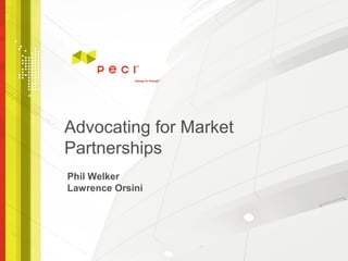 Advocating for Market
Partnerships
Phil Welker
Lawrence Orsini
 