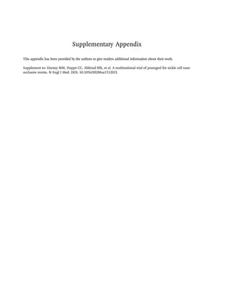 Supplementary Appendix
This appendix has been provided by the authors to give readers additional information about their work.
Supplement to: Heeney MM, Hoppe CC, Abboud MR, et al. A multinational trial of prasugrel for sickle cell vaso-
occlusive events. N Engl J Med. DOI: 10.1056/NEJMoa1512021
 