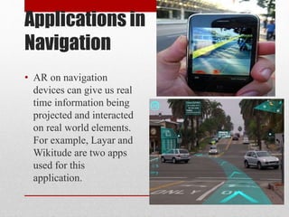 Applications in
Navigation
• AR on navigation
devices can give us real
time information being
projected and interacted
on ...
