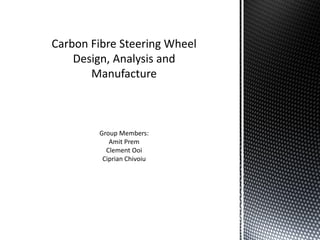 Carbon Fibre Steering Wheel
Design, Analysis and
Manufacture
Group Members:
Amit Prem
Clement Ooi
Ciprian Chivoiu
 