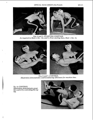 OFFICIAL NCAA WRESTLING RULES WR-51
Nos. 4 and 5-STARTING POSITION
As required in Rule 2, Sec. 14a and b. (Note starting lines, Rule 1, Sec. 6.)
Nos. 6 and 7-CONTROL
Illustration demonstrates control following allowance for reaction time.
 