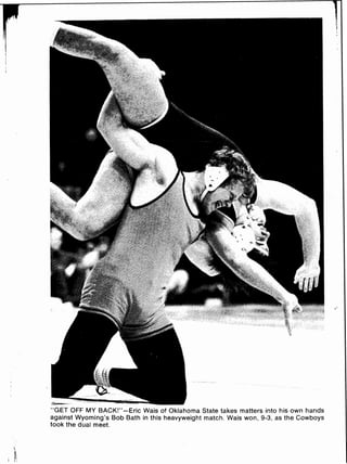 --
"GET OFF MY BACK!"-Eric Wais of Oklahoma State takes matters into his own hands
against Wyoming's Bob Bath in this heavyweight match. Wais won, 9-3, as the Cowboys
took the dual meet.
 