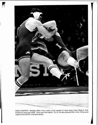 HIGH-STEPPIN'-Badger Mike Terry uses a foot sweep to take down Iowa State's Tom
Pickard in this dual meet. Terry won the match, 16-12; he also placed fifth in the 150-pound
class at the NCAA championships.
 