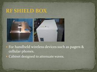 RF SHIELD BOX
 For handheld wireless devices such as pagers &
cellular phones.
 Cabinet designed to attenuate waves.
 