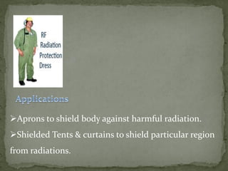 Aprons to shield body against harmful radiation.
Shielded Tents & curtains to shield particular region
from radiations.
 