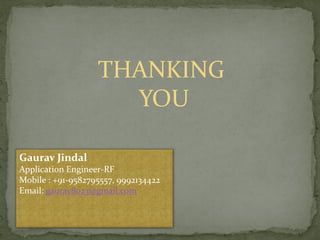 THANKING
YOU
Gaurav Jindal
Application Engineer-RF
Mobile : +91-9582795557, 9992134422
Email: gaurav8023@gmail.com
 