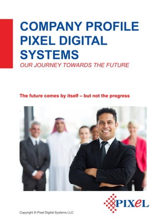 Copyright © Pixel Digital Systems LLC
COMPANY PROFILE
PIXEL DIGITAL
SYSTEMS
OUR JOURNEY TOWARDS THE FUTURE
The future comes by itself – but not the progress
.
 