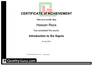 CERTIFICATE of ACHIEVEMENT
This is to certify that
Hassan Reza
has completed the course
Introduction to Six Sigma
05 July 2014
ZK8M7cdOST
 