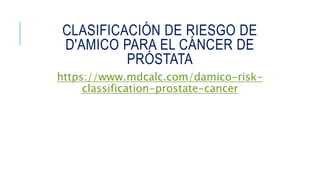 CLASIFICACIÓN DE RIESGO DE
D'AMICO PARA EL CÁNCER DE
PRÓSTATA
https://www.mdcalc.com/damico-risk-
classification-prostate-cancer
 