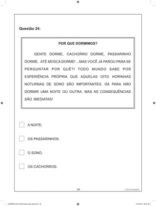 POR QUE DORMIMOS?


                                GENTE DORME, CACHORRO DORME, PASSARINHO

                    DORME, ATÉ MOSCA DORME! ...MAS VOCÊ JÁ PAROU PARA SE

                    PERGUNTAR POR QUÊ?! TODO MUNDO SABE POR

                    EXPERIÊNCIA PRÓPRIA QUE AQUELAS OITO HORINHAS

                    NOTURNAS DE SONO SÃO IMPORTANTES. DÁ PARA NÃO

                    DORMIR UMA NOITE OU OUTRA, MAS AS CONSEQÜÊNCIAS

                    SÃO IMEDIATAS!




                        A NOITE.


                        OS PASSARINHOS.


                        O SONO.


                        OS CACHORROS.




                                                    29             1°S/10-Teste01
                                                                     1°S/10-Teste01




CADERNO DO ALUNO teste capa verde.indd 29                                      13/1/2010 08:37:33
 