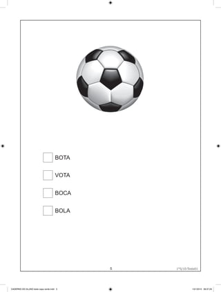 BOTA


                                      VOTA


                                      BOCA


                                      BOLA




                                             5         1°S/10-Teste01
                                                 1°S/10-Teste01




CADERNO DO ALUNO teste capa verde.indd 5                         13/1/2010 08:37:29
 