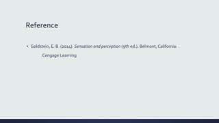 Reference
▪ Goldstein, E. B. (2014). Sensation and perception (9th ed.). Belmont, California:
Cengage Learning
 