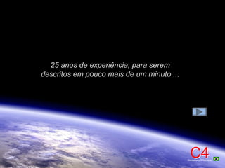 C4C4Consultoria & Serviços
25 anos de experiência, para serem
descritos em pouco mais de um minuto ...
 