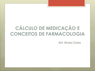 CÁLCULO DE MEDICAÇÃO E
CONCEITOS DE FARMACOLOGIA
Enf. Álvaro Costa
 