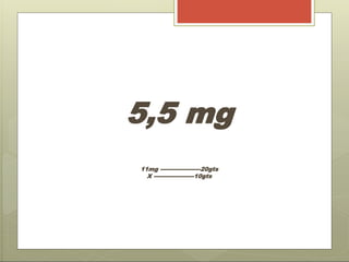 5,5 mg
11mg ---------------------20gts
X ---------------------10gts
 