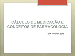 CÁLCULO DE MEDICAÇÃO E
CONCEITOS DE FARMACOLOGIA
Enf. Álvaro Costa
 