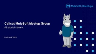 03rd June 2023
Calicut MuleSoft Meetup Group
#9 MUnit in Mule 4
 