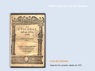 Capa de Os Lusíadas, edição de 1572
Luís de Camões
Vida e obra de Luís de Camões
 