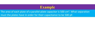 Example
The area of each plate of a parallel-plate capacitor is 500 cm2. What separation
must the plates have in order for...