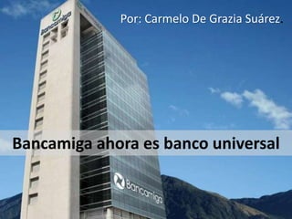 Bancamiga ahora es banco universal
Por: Carmelo De Grazia Suárez.
 