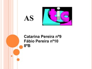 AS
Catarina Pereira nº9
Fábio Pereira nº10
8ºB

 