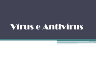 Vírus e Antivírus
 