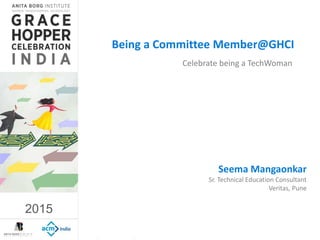 2015
2015
Celebrate being a TechWoman
Being a Committee Member@GHCI
Seema Mangaonkar
Sr. Technical Education Consultant
Veritas, Pune
 