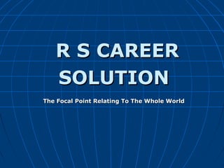 R S CAREERR S CAREER
SOLUTIONSOLUTION
The Focal Point Relating To The Whole WorldThe Focal Point Relating To The Whole World
 
