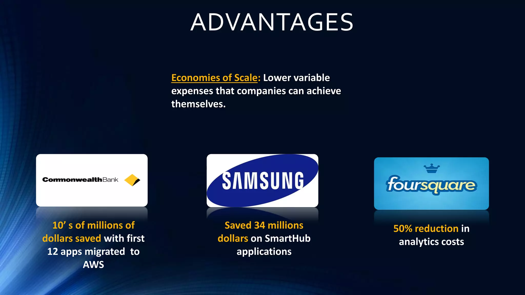 ADVANTAGES
Economies of Scale: Lower variable
expenses that companies can achieve
themselves.
10’ s of millions of
dollars saved with first
12 apps migrated to
AWS
Saved 34 millions
dollars on SmartHub
applications
50% reduction in
analytics costs
 