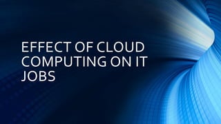 EFFECT OF CLOUD
COMPUTING ON IT
JOBS
 