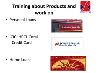 Training about Products and
work on
• Personal Loans
• ICICI HPCL Coral
Credit Card
• Home Loans
 
