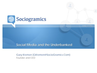 1CONFIDENTIAL |
Gary Kremen (GKremen@SocioGramics.Com)
Founder and CEO
Social Media and the Underbanked
MARCH 2012
 