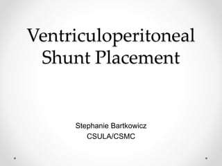 Ventriculoperitoneal
Shunt Placement
Stephanie Bartkowicz
CSULA/CSMC
 