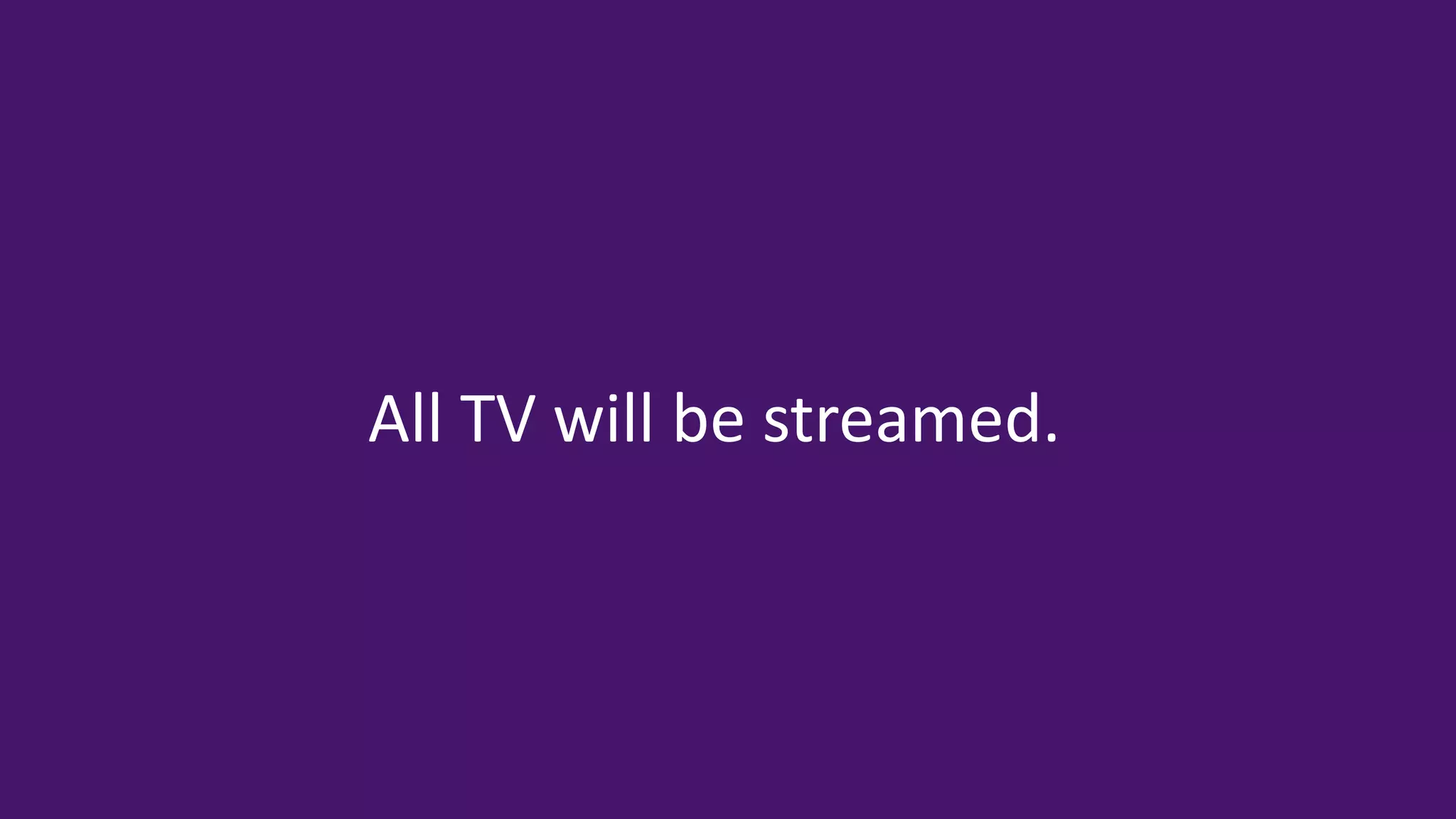 ©2015 Roku Inc. All rights reserved.
®
3
All TV will be streamed.
 