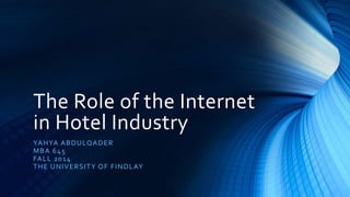 The Role of the Internet
in Hotel Industry
YAHYA ABDULQADER
MBA 645
FALL 2014
THE UNIVERSITY OF FINDLAY
 