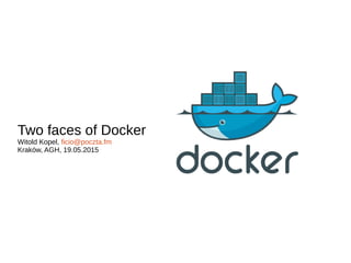 Two faces of Docker
Witold Kopel, ficio@poczta.fm
Kraków, AGH, 19.05.2015
 