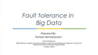 Prepared By:
Famela Memarzanjani
Fault tolerance in
Big Data
Fault tolerance
IRAN,Tehran, Islamic Azad University, Science and Research Branch, School of
Electrical and Computer Engineering
12 Dec. 2016
1
 