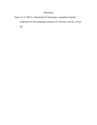 Resources
Crum, K. R. (2011). Readiness for discharge: occupation-based
treatment in the orthopedic setting. OT Practice, 16(14), 14-23
6p.
 