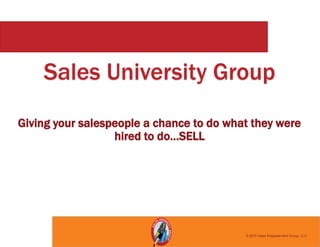 Sales University Group
Giving your salespeople a chance to do what they were
hired to do…SELL
© 2015 Sales Empowerment Group, LLC
 