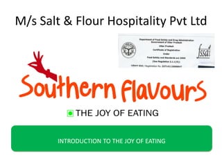 M/s Salt & Flour Hospitality Pvt Ltd
INTRODUCTION TO THE JOY OF EATING
 