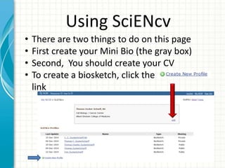 Using SciENcv
• There are two things to do on this page
• First create your Mini Bio (the gray box)
• Second, You should create your CV
• To create a biosketch, click the
link
 