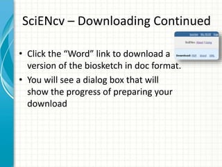 SciENcv – Downloading Continued
• Click the “Word” link to download a
version of the biosketch in doc format.
• You will see a dialog box that will
show the progress of preparing your
download
 