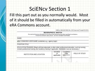 SciENcv Section 1
Fill this part out as you normally would. Most
of it should be filled in automatically from your
eRA Commons account.
 