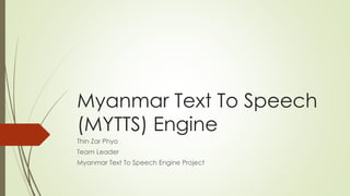 Myanmar Text To Speech
(MYTTS) Engine
Thin Zar Phyo
Team Leader
Myanmar Text To Speech Engine Project
 