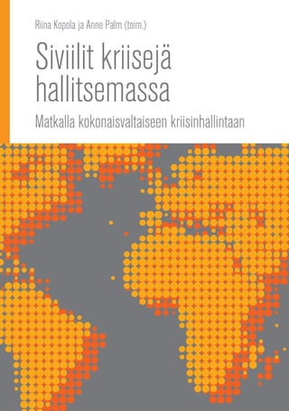 Siviilit kriisejä
hallitsemassa
Matkalla kokonaisvaltaiseen kriisinhallintaan
Riina Kopola ja Anne Palm (toim.)
 