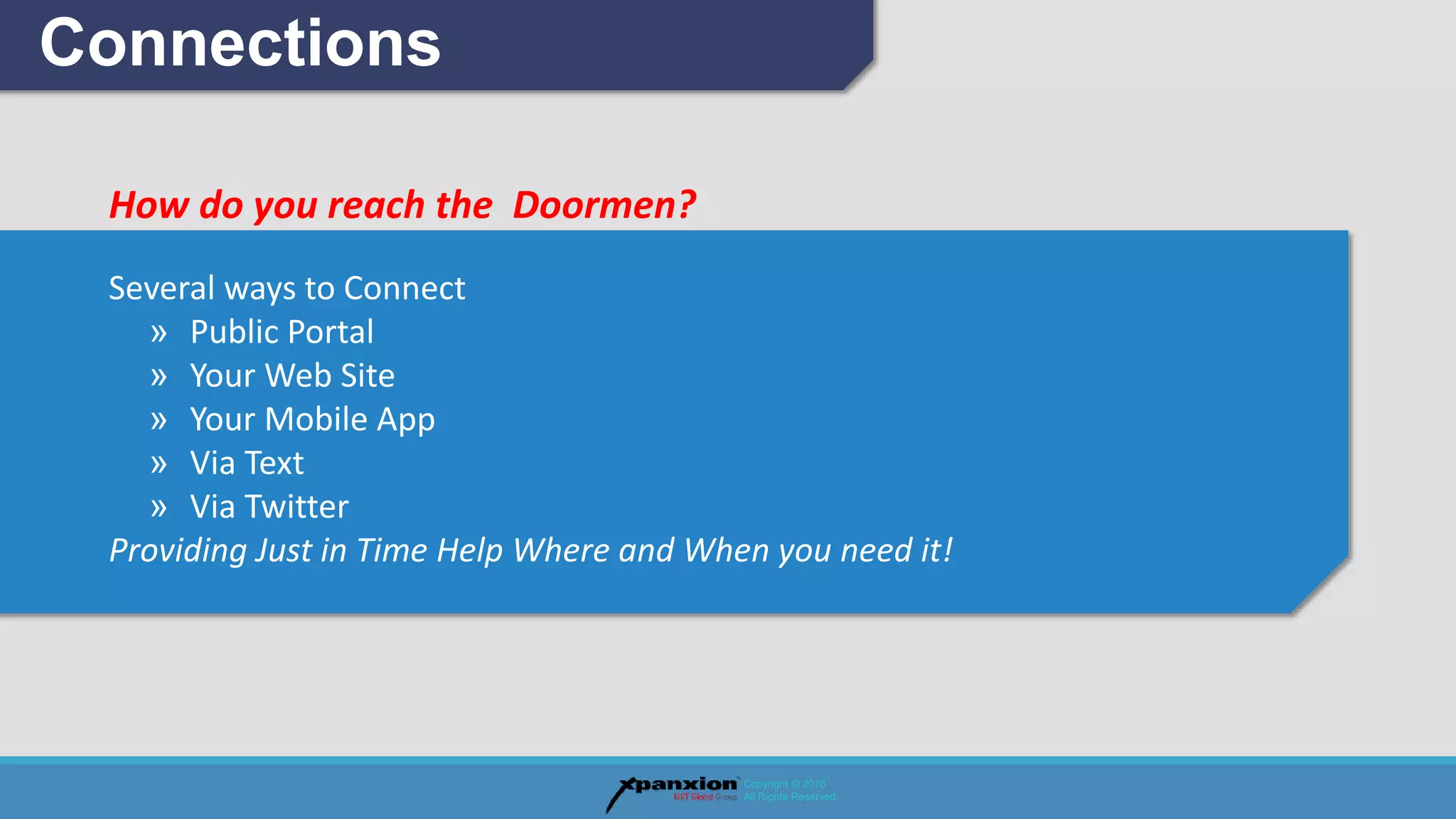How do you reach the Doormen?
Several ways to Connect
» Public Portal
» Your Web Site
» Your Mobile App
» Via Text
» Via Twitter
Providing Just in Time Help Where and When you need it!
Connections
Copyright © 2016
All Rights Reserved.
 