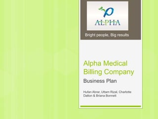 Alpha Medical
Billing Company
Business Plan
Hufan Abrar, Uttam Rizal, Charlotte
Dalton & Briana Bonnett
Bright people, Big results
 